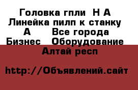 Головка гпли  Н А, Линейка пилп к станку 2А622 - Все города Бизнес » Оборудование   . Алтай респ.